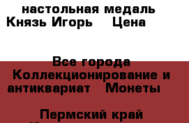 настольная медаль “Князь Игорь“ › Цена ­ 200 - Все города Коллекционирование и антиквариат » Монеты   . Пермский край,Красновишерск г.